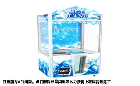 狂野飙车8的问题。点开游戏总是闪退怎么办按网上教程我删除了