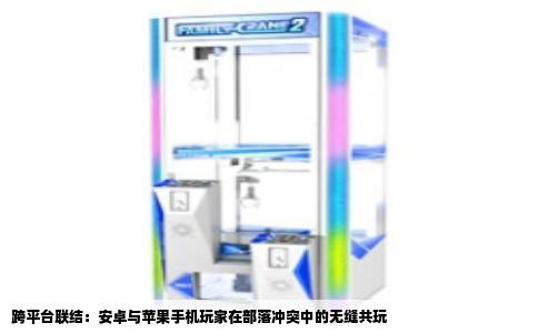 跨平台联结：安卓与苹果手机玩家在部落冲突中的无缝共玩