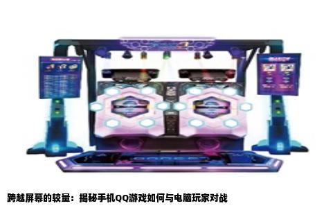跨越屏幕的较量：揭秘手机QQ游戏如何与电脑玩家对战