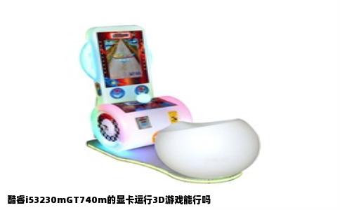 酷睿i53230mGT740m的显卡运行3D游戏能行吗
