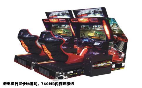 老电脑升显卡玩游戏，760MB内存这样选