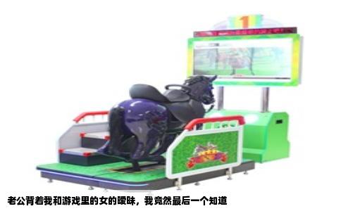 老公背着我和游戏里的女的暧昧，我竟然最后一个知道