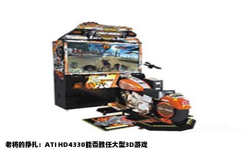 老将的挣扎：ATI HD4330能否胜任大型3D游戏