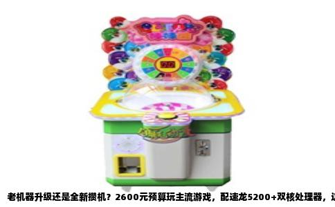 老机器升级还是全新攒机？2600元预算玩主流游戏，配速龙5200+双核处理器，这组合得把每一分钱都花在刀刃上。这套配置的重点是显卡不能太弱，硬盘得兼顾系统和游戏容量。