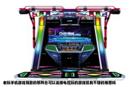 老玩手机游戏导致的想购台可以连接电视玩的游戏机有不错的推荐吗