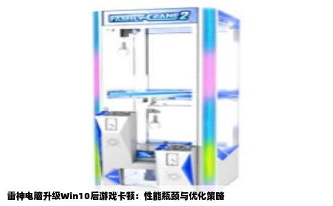 雷神电脑升级Win10后游戏卡顿：性能瓶颈与优化策略