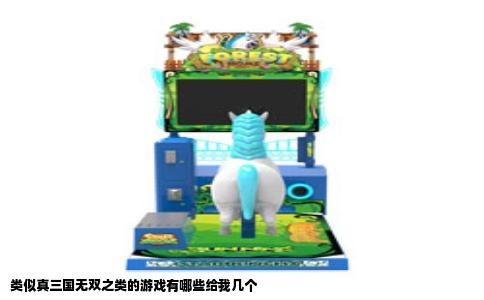 类似真三国无双之类的游戏有哪些给我几个