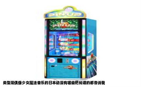类型是偶像少女魔法音乐的日本动漫有哪些把知道的都告诉我