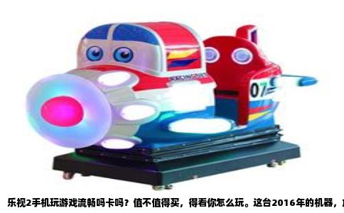 乐视2手机玩游戏流畅吗卡吗？值不值得买，得看你怎么玩。这台2016年的机器，放到今天，性能早已不是主流，但二手价格低廉，不少人想拿来当游戏备用机。先说结论：玩《王者荣耀》这类轻度游戏，中低画质能稳住，玩《原神》或《和平精英》高画质，基本是幻灯片，体验很差。至于值不值得买，两百块左右买个玩具可以，指望它当主力游戏机，纯属浪费钱。