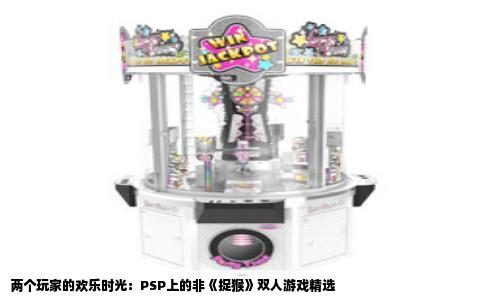两个玩家的欢乐时光：PSP上的非《捉猴》双人游戏精选