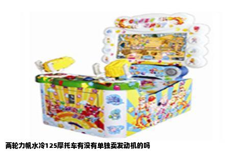 两轮力帆水冷125摩托车有没有单独卖发动机的吗