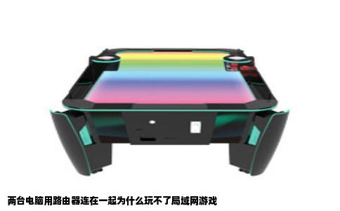 两台电脑用路由器连在一起为什么玩不了局域网游戏