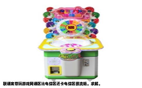 联通宽带玩游戏网通区比电信区还卡电信区很流畅。求解。