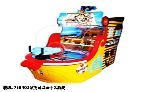 联想a750403系统可以玩什么游戏