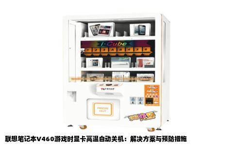 联想笔记本V460游戏时显卡高温自动关机：解决方案与预防措施