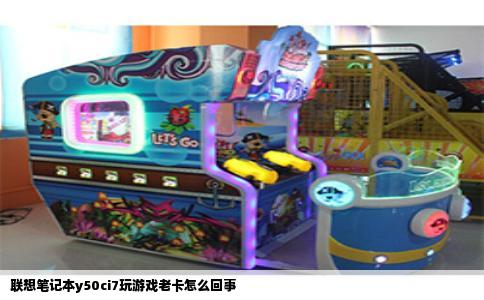 联想笔记本y50ci7玩游戏老卡怎么回事