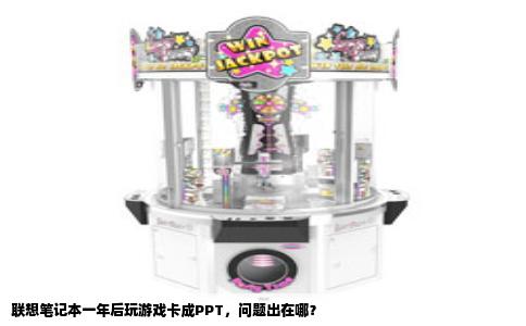 联想笔记本一年后玩游戏卡成PPT，问题出在哪？