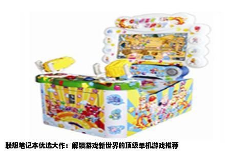 联想笔记本优选大作：解锁游戏新世界的顶级单机游戏推荐