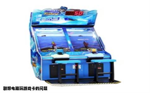 联想电脑玩游戏卡的问题