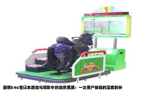 联想E46笔记本游戏与观影中的突然黑屏：一次用户体验的深度剖析