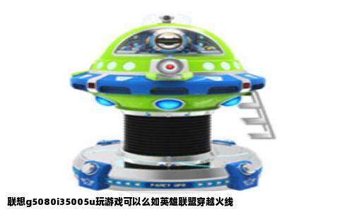 联想g5080i35005u玩游戏可以么如英雄联盟穿越火线