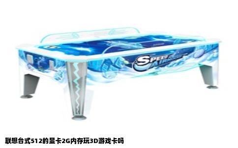 联想台式512的显卡2G内存玩3D游戏卡吗
