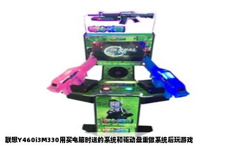 联想Y460i3M330用买电脑时送的系统和驱动盘重做系统后玩游戏