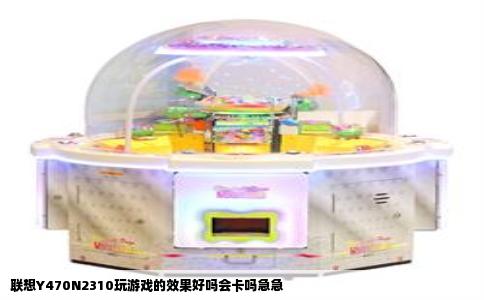 联想Y470N2310玩游戏的效果好吗会卡吗急急