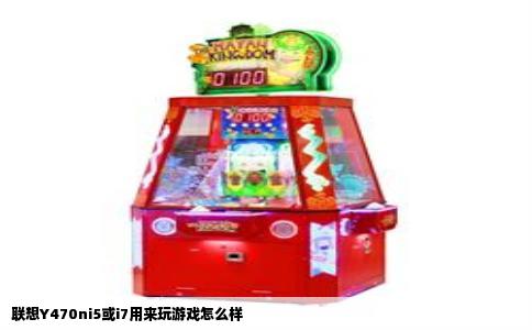 联想Y470ni5或i7用来玩游戏怎么样
