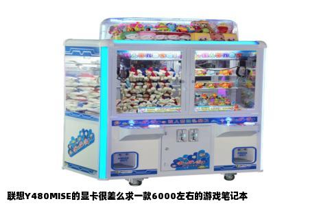 联想Y480MISE的显卡很差么求一款6000左右的游戏笔记本