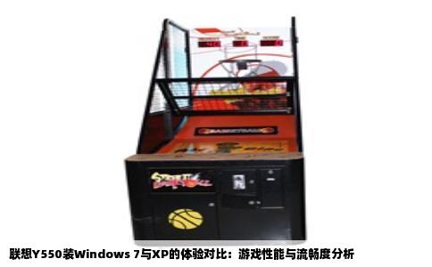 联想Y550装Windows 7与XP的体验对比：游戏性能与流畅度分析