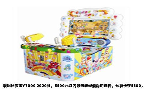 联想拯救者Y7000 2020款，5500元以内散热表现最稳的选择。预算卡在5500，别去碰那些轻薄本，也别指望Y7000P，P系列入门配置常年标价在六千以上，活动价偶尔能摸到五千九，但散热和Y7000同模具，多花那几百只换来屏幕和屏占比，不划算。要散热，直接锁定Y7000 2020款，i5-10300H版本。