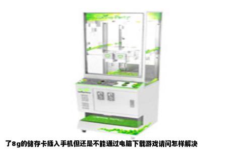 了8g的储存卡插入手机但还是不能通过电脑下载游戏请问怎样解决