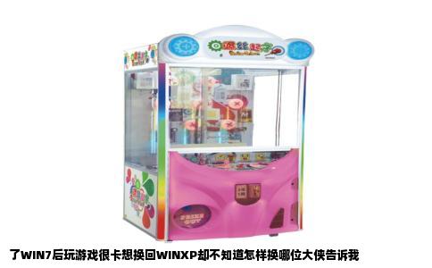 了WIN7后玩游戏很卡想换回WINXP却不知道怎样换哪位大侠告诉我