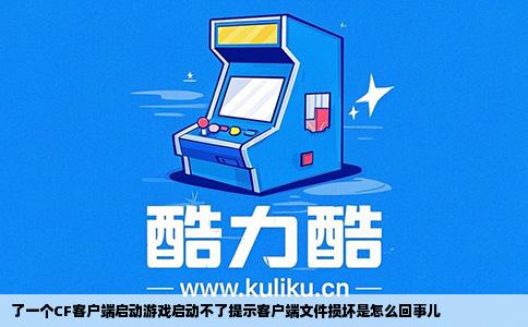了一个CF客户端启动游戏启动不了提示客户端文件损坏是怎么回事儿