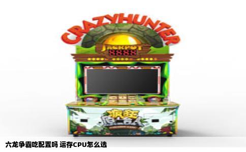 六龙争霸吃配置吗 运存CPU怎么选