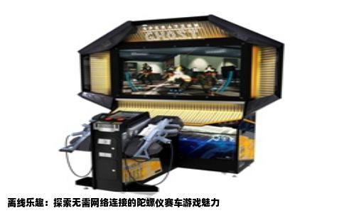 离线乐趣：探索无需网络连接的陀螺仪赛车游戏魅力