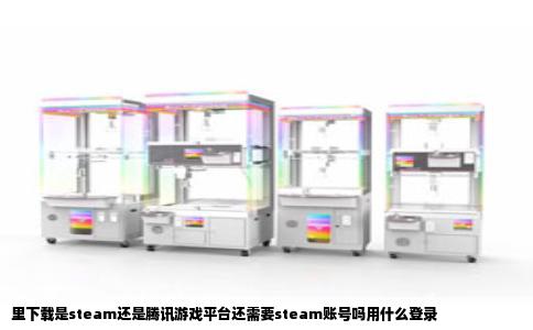里下载是steam还是腾讯游戏平台还需要steam账号吗用什么登录