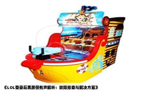 《LOL登录后黑屏但有声解析：故障排查与解决方案》