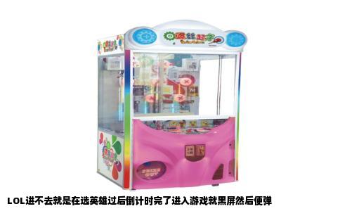 LOL进不去就是在选英雄过后倒计时完了进入游戏就黑屏然后便弹