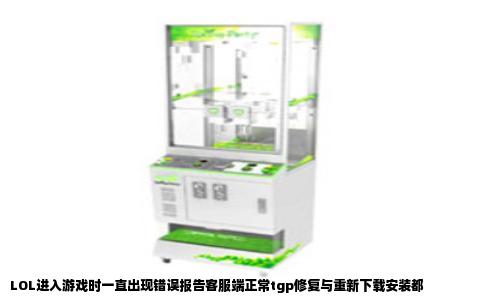 LOL进入游戏时一直出现错误报告客服端正常tgp修复与重新下载安装都