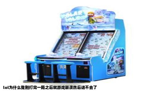 lol为什么我刚打完一局之后就游戏崩溃然后进不去了