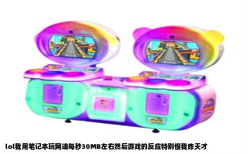 lol我用笔记本玩网速每秒30MB左右然后游戏的反应特别慢我昨天才