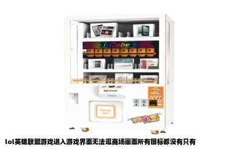 lol英雄联盟游戏进入游戏界面无法逛商场画面所有图标都没有只有