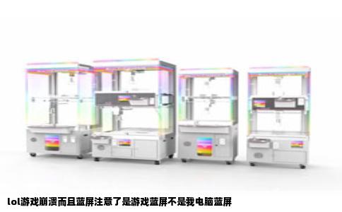 lol游戏崩溃而且蓝屏注意了是游戏蓝屏不是我电脑蓝屏