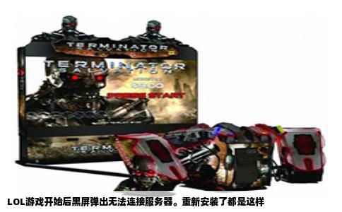 LOL游戏开始后黑屏弹出无法连接服务器。重新安装了都是这样