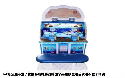 lol怎么进不去了我刚开始打游戏弹出个英雄联盟然后就进不去了就说