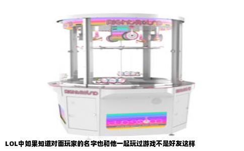 LOL中如果知道对面玩家的名字也和他一起玩过游戏不是好友这样