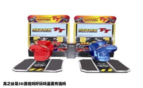 龙之谷是3D游戏吗好玩吗需要充钱吗