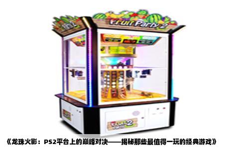 《龙珠火影：PS2平台上的巅峰对决——揭秘那些最值得一玩的经典游戏》